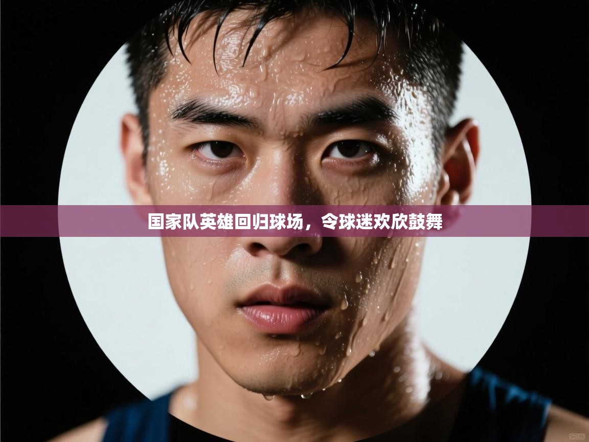 国家队英雄回归球场,令球迷欢欣鼓舞 第2张