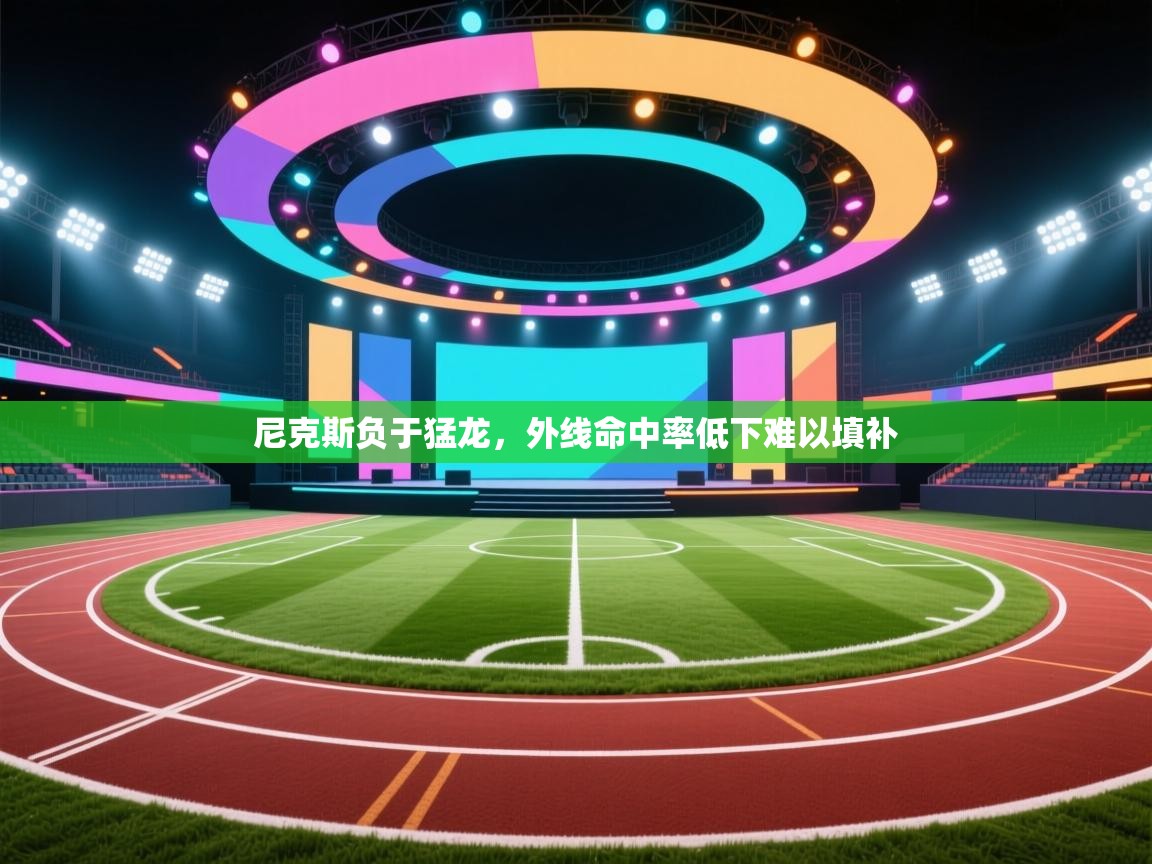 尼克斯负于猛龙，外线命中率低下难以填补