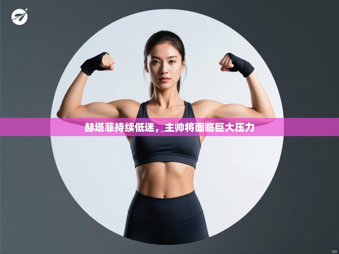 赫塔菲持续低迷，主帅将面临巨大压力